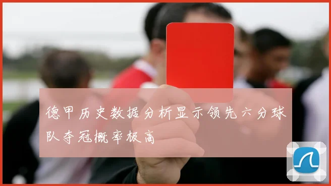 德甲历史数据分析显示领先六分球队夺冠概率极高