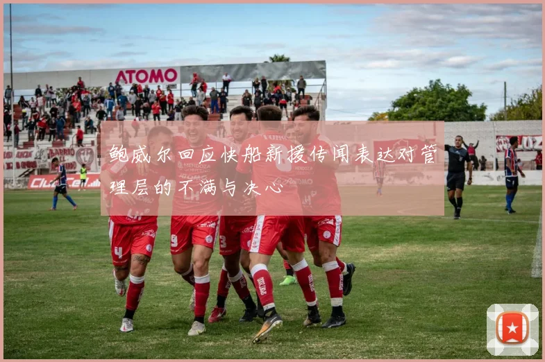 鲍威尔回应快船新援传闻表达对管理层的不满与决心