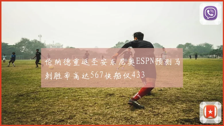 伦纳德重返圣安东尼奥ESPN预测马刺胜率高达567快船仅433
