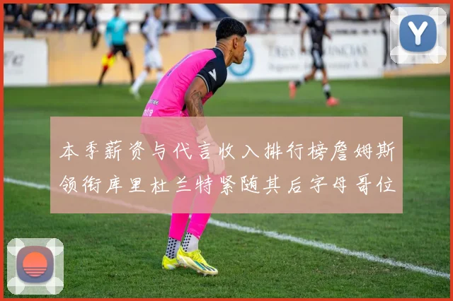 本季薪资与代言收入排行榜詹姆斯领衔库里杜兰特紧随其后字母哥位列第四