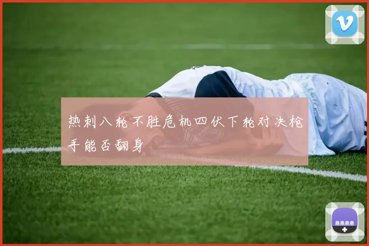 热刺八轮不胜危机四伏下轮对决枪手能否翻身