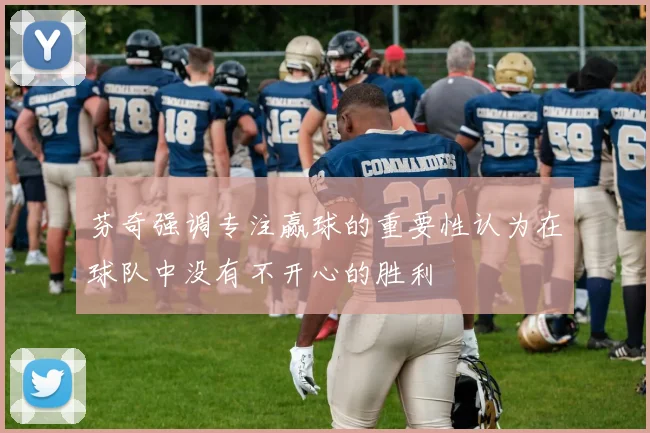 芬奇强调专注赢球的重要性认为在球队中没有不开心的胜利