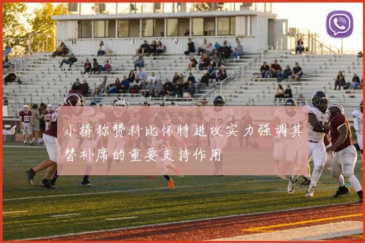 小桥称赞科比怀特进攻实力强调其替补席的重要支持作用