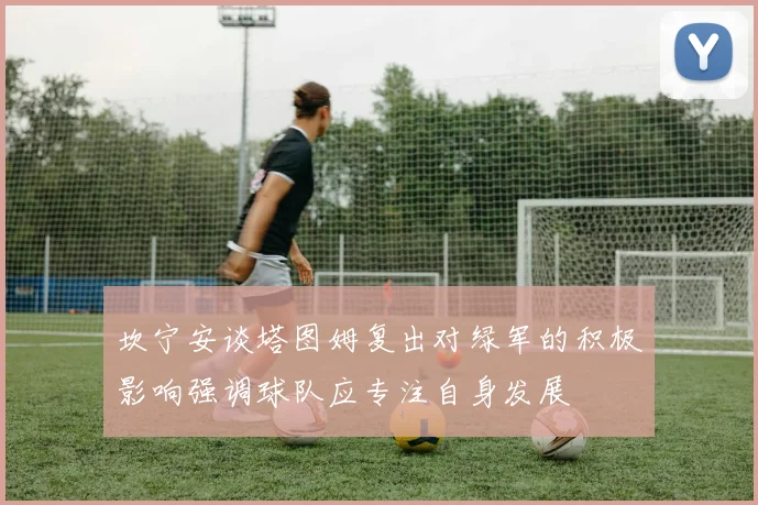 坎宁安谈塔图姆复出对绿军的积极影响强调球队应专注自身发展