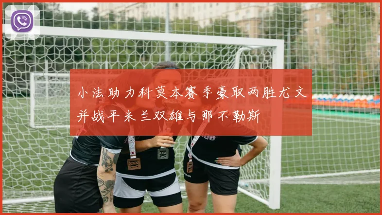 小法助力科莫本赛季豪取两胜尤文并战平米兰双雄与那不勒斯