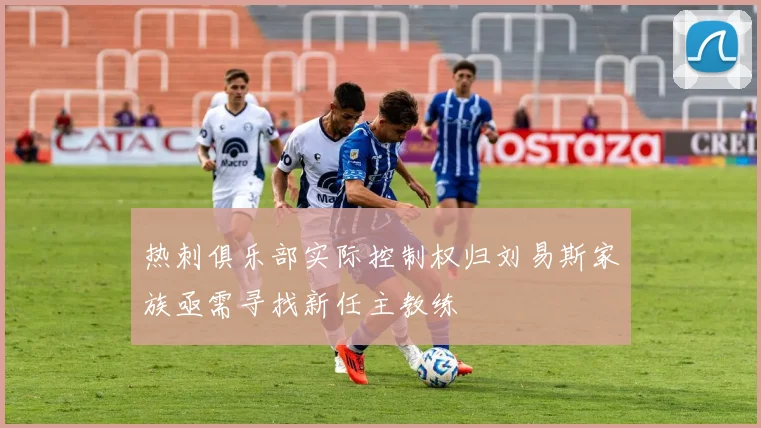 热刺俱乐部实际控制权归刘易斯家族亟需寻找新任主教练