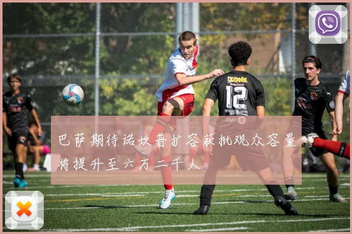 巴萨期待诺坎普扩容获批观众容量将提升至六万二千人