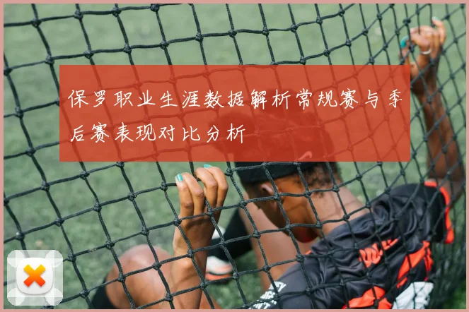 保罗职业生涯数据解析常规赛与季后赛表现对比分析