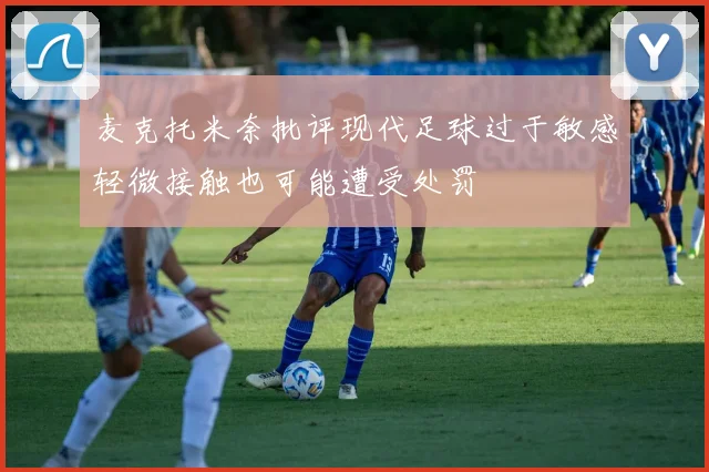 麦克托米奈批评现代足球过于敏感轻微接触也可能遭受处罚