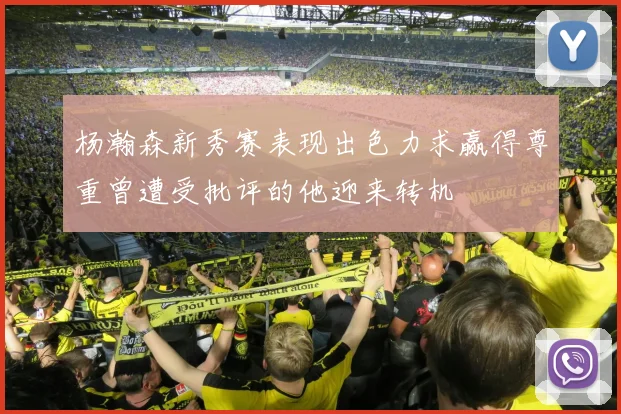 杨瀚森新秀赛表现出色力求赢得尊重曾遭受批评的他迎来转机